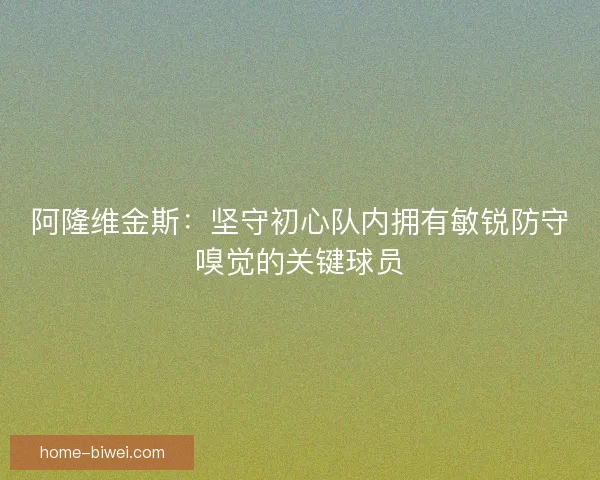 阿隆维金斯：坚守初心队内拥有敏锐防守嗅觉的关键球员