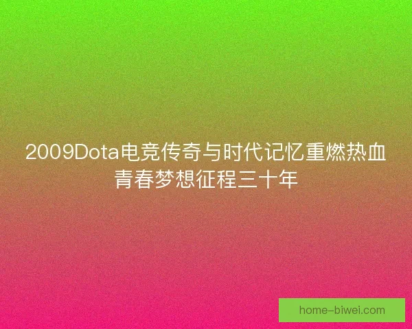 2009Dota电竞传奇与时代记忆重燃热血青春梦想征程三十年